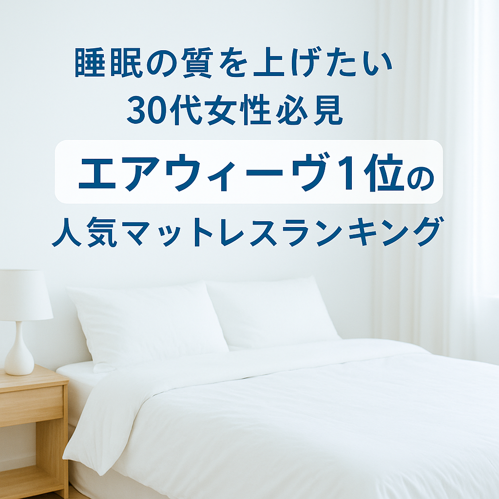 睡眠の質を上げたい30代女性必見|エアウィーヴ1位の人気マットレスランキング