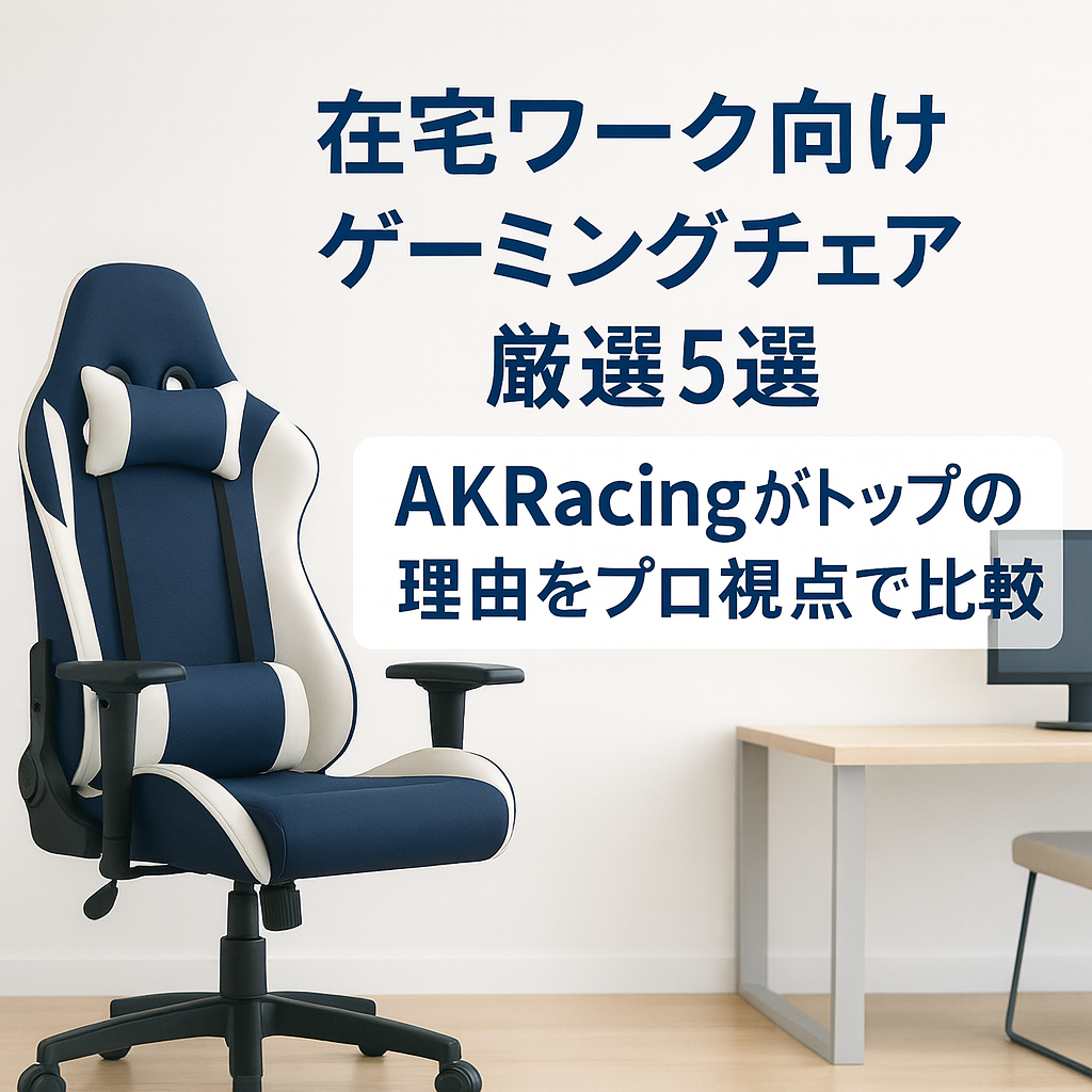 在宅ワーク向けゲーミングチェア厳選5選|AKRacingがトップの理由をプロ視点で比較解説